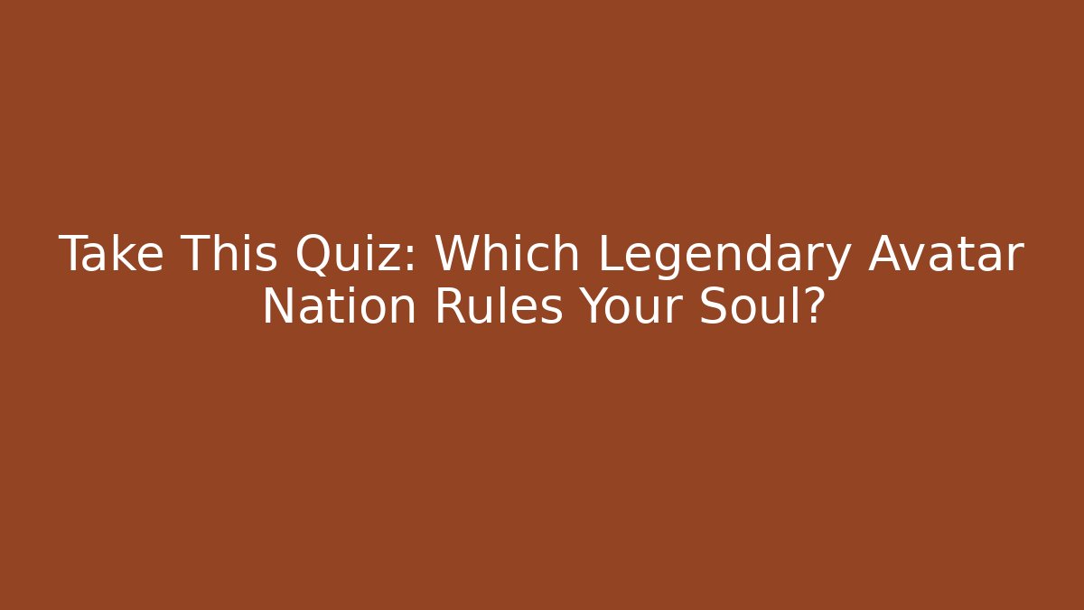 Take This Quiz: Which Legendary Avatar Nation Rules Your Soul?