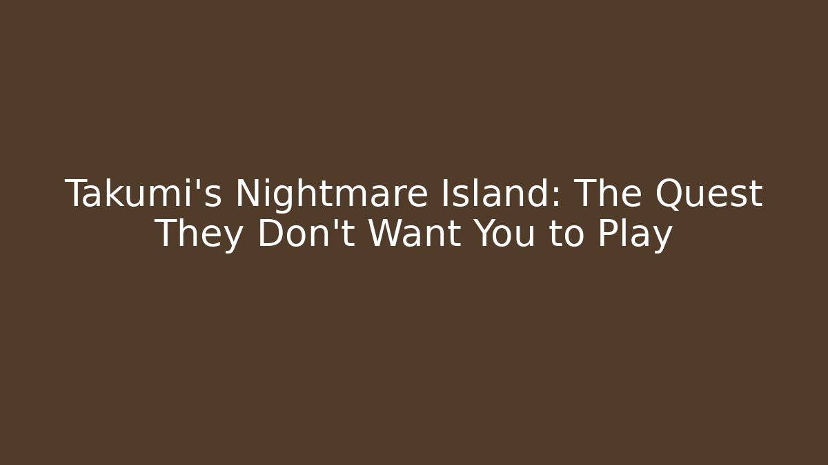 Takumi's Nightmare Island: The Quest They Don't Want You to Play