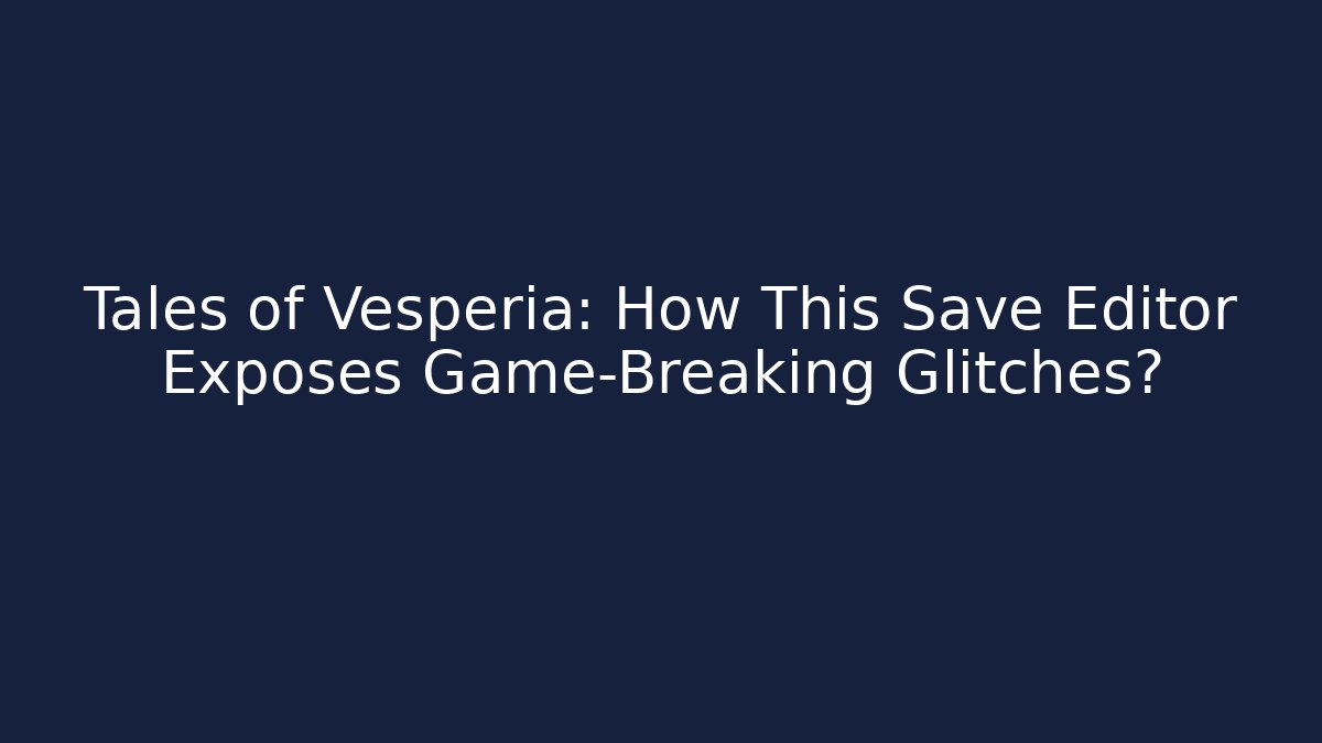 Tales of Vesperia: How This Save Editor Exposes Game-Breaking Glitches?