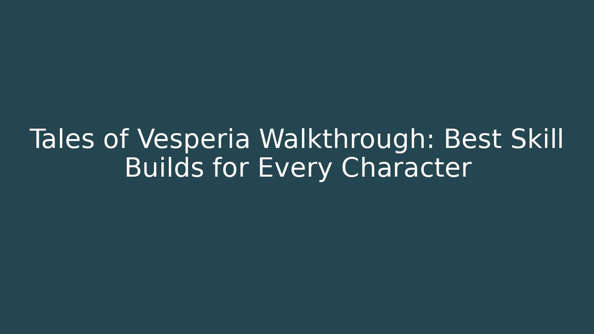 Tales of Vesperia Walkthrough: Best Skill Builds for Every Character