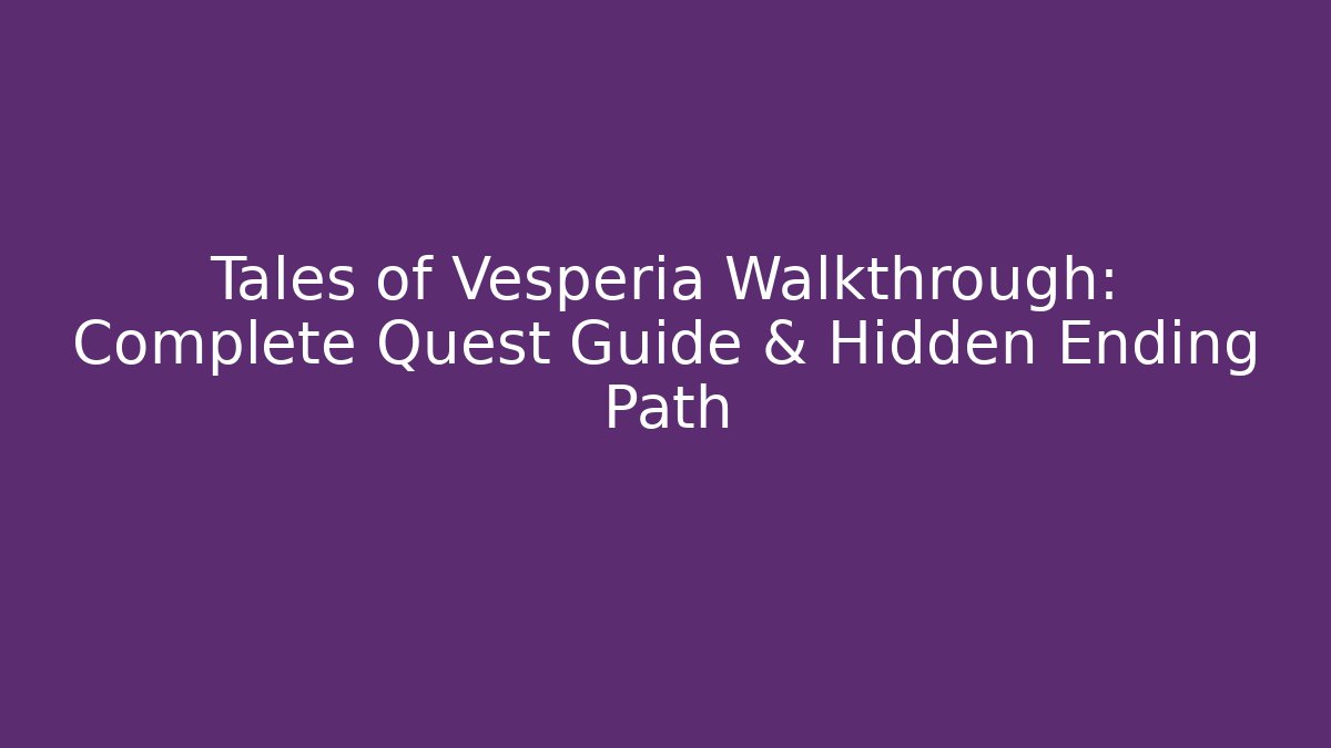 Tales of Vesperia Walkthrough: Complete Quest Guide & Hidden Ending Path