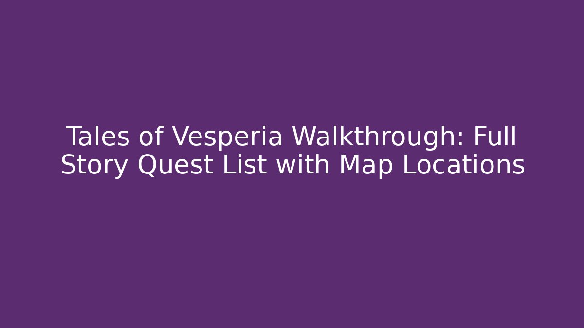 Tales of Vesperia Walkthrough: Full Story Quest List with Map Locations