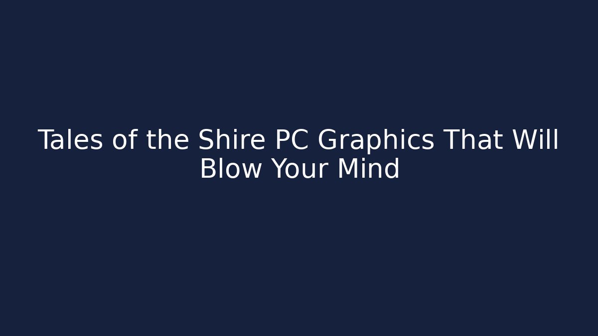 Tales of the Shire PC Graphics That Will Blow Your Mind