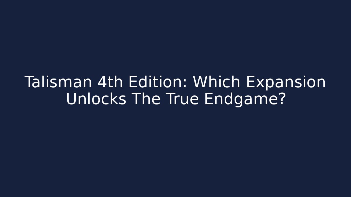 Talisman 4th Edition: Which Expansion Unlocks The True Endgame?