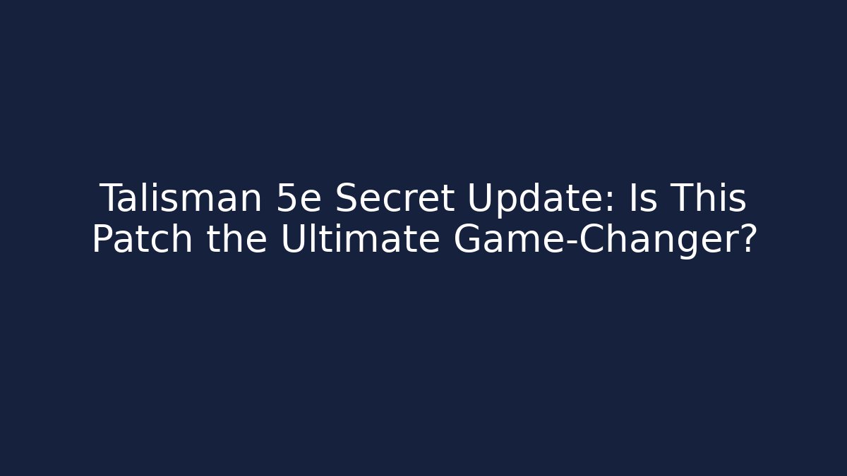 Talisman 5e Secret Update: Is This Patch the Ultimate Game-Changer?