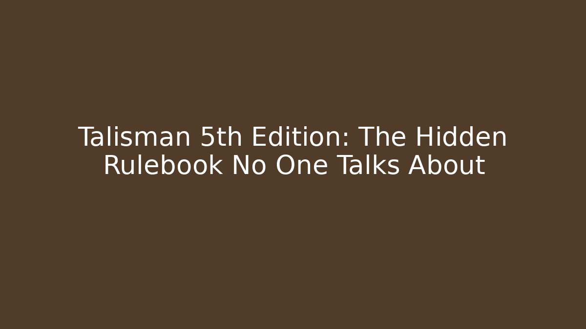 Talisman 5th Edition: The Hidden Rulebook No One Talks About