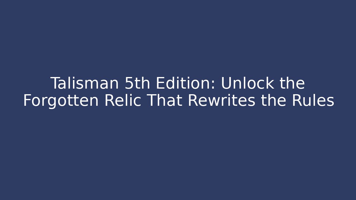 Talisman 5th Edition: Unlock the Forgotten Relic That Rewrites the Rules