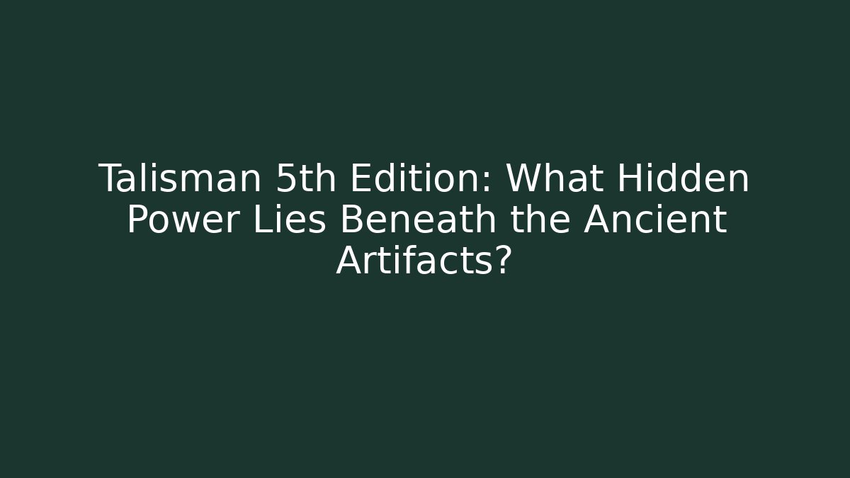 Talisman 5th Edition: What Hidden Power Lies Beneath the Ancient Artifacts?
