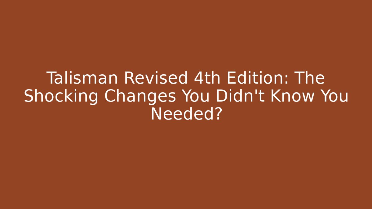Talisman Revised 4th Edition: The Shocking Changes You Didn’t Know You Needed?