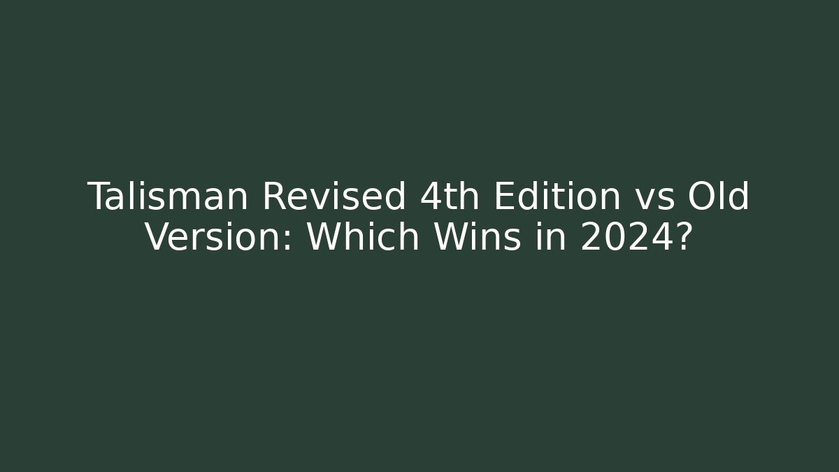 Talisman Revised 4th Edition vs Old Version: Which Wins in 2024?