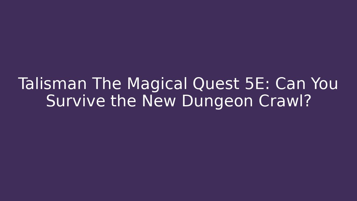 Talisman The Magical Quest 5E: Can You Survive the New Dungeon Crawl?