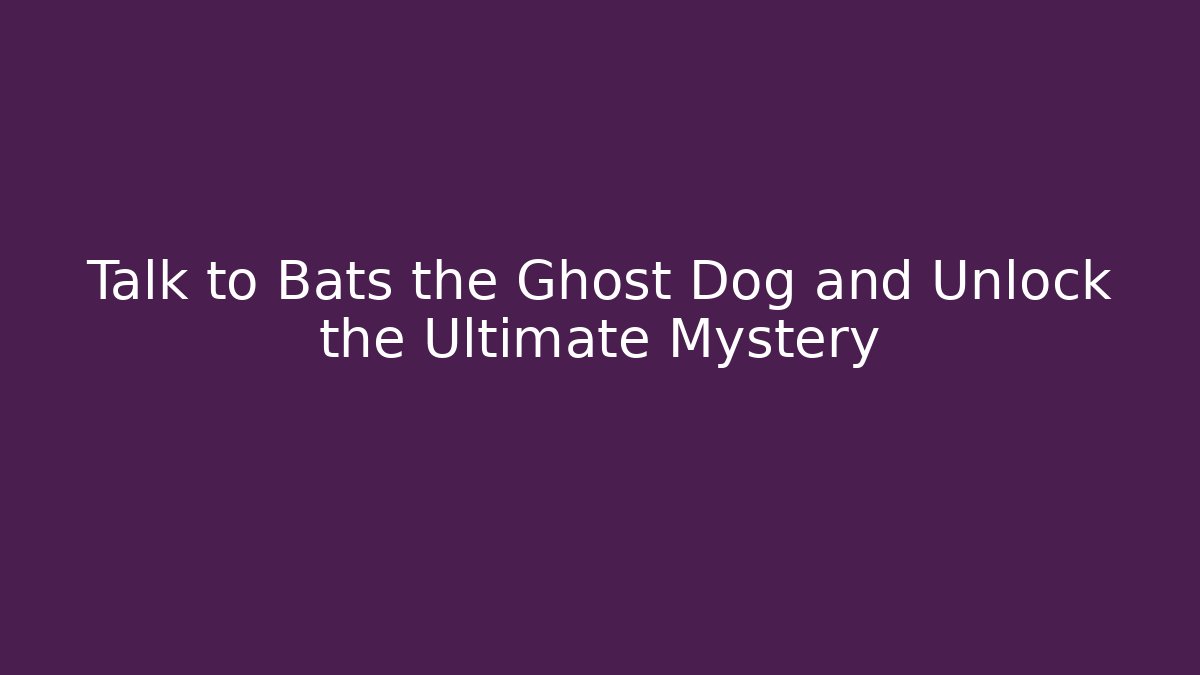 Talk to Bats the Ghost Dog and Unlock the Ultimate Mystery