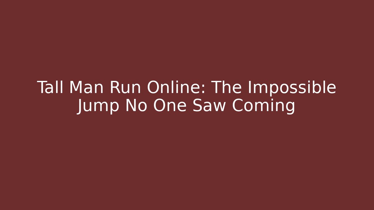 Tall Man Run Online: The Impossible Jump No One Saw Coming