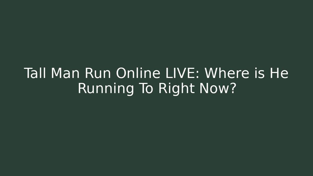 Tall Man Run Online LIVE: Where is He Running To Right Now?