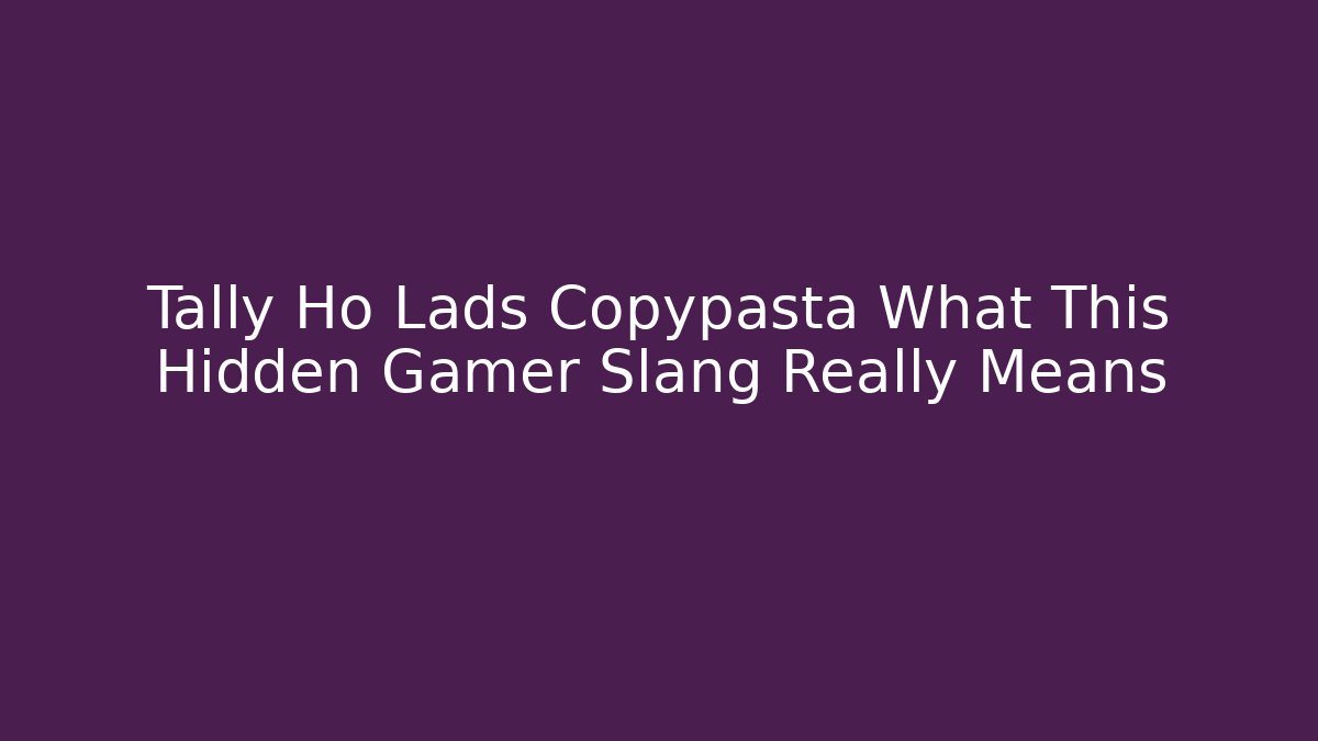 Tally Ho Lads Copypasta What This Hidden Gamer Slang Really Means
