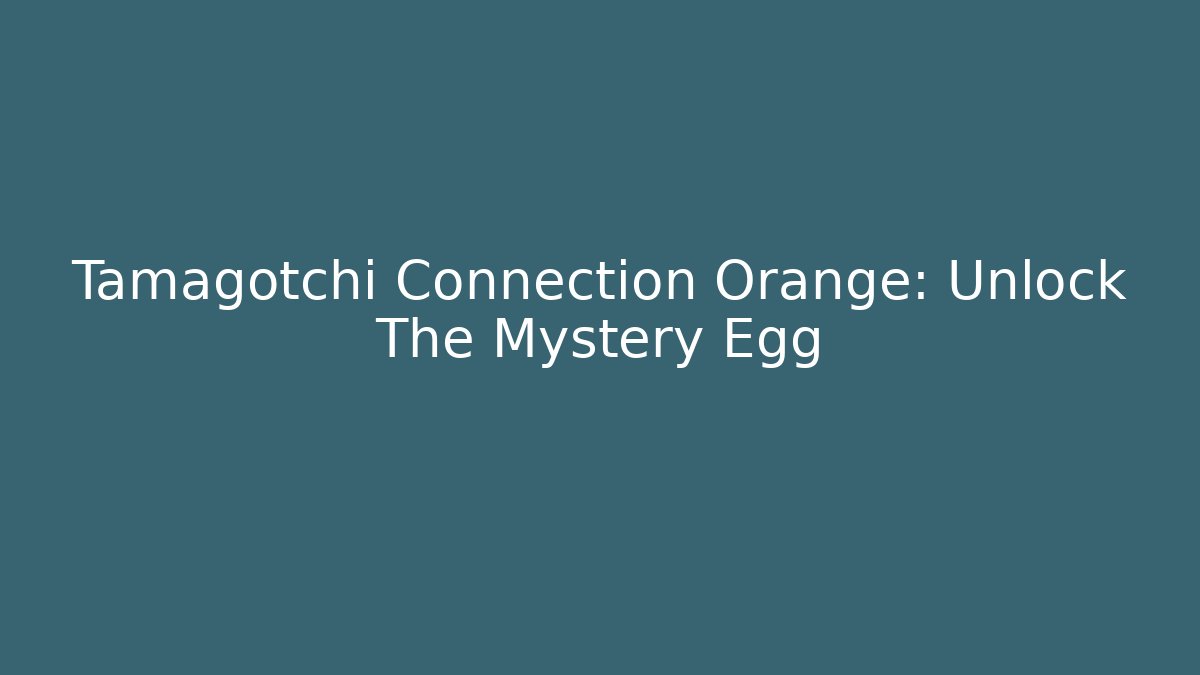 Tamagotchi Connection Orange: Unlock The Mystery Egg