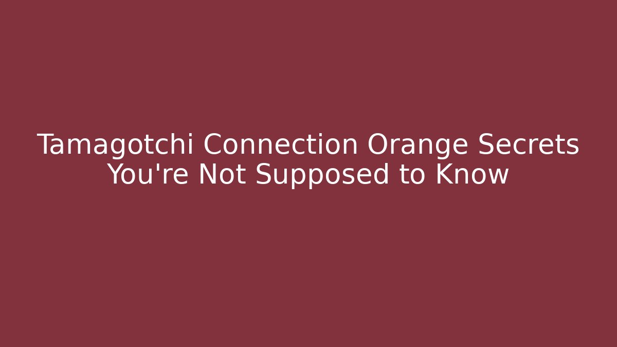 Tamagotchi Connection Orange Secrets You’re Not Supposed to Know - Vintage E-Juice