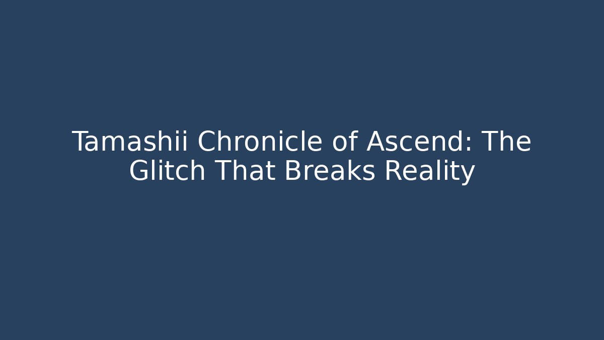 Tamashii Chronicle of Ascend: The Glitch That Breaks Reality