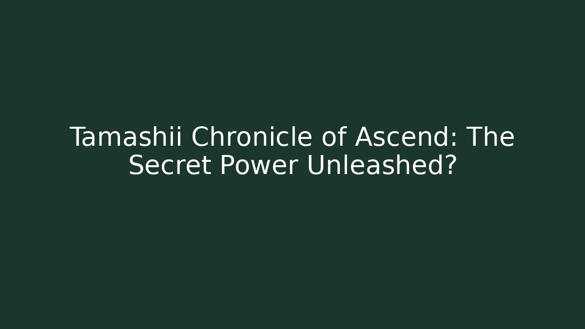 Tamashii Chronicle of Ascend: The Secret Power Unleashed?