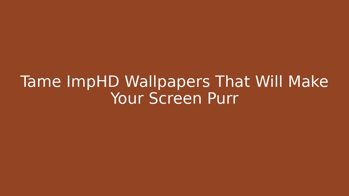 Tame ImpHD Wallpapers That Will Make Your Screen Purr