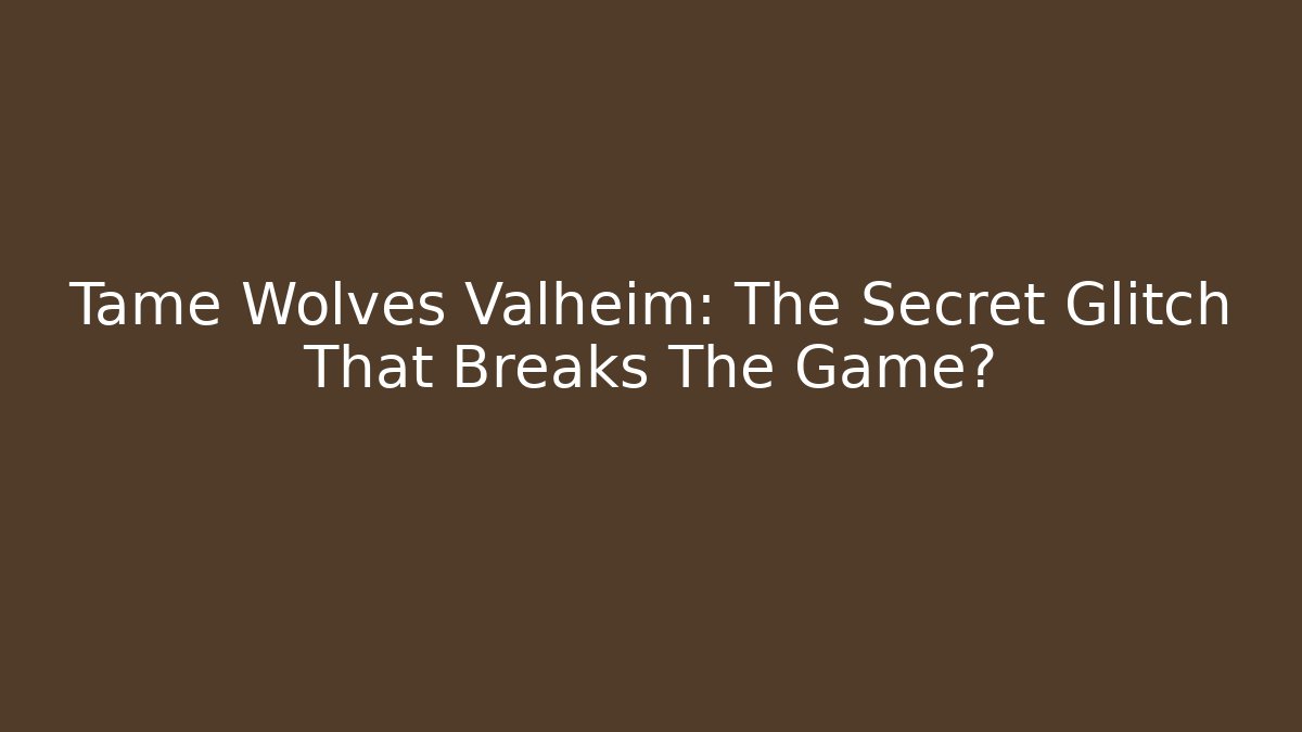 Tame Wolves Valheim: The Secret Glitch That Breaks The Game?
