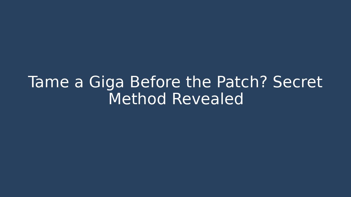Tame a Giga Before the Patch? Secret Method Revealed