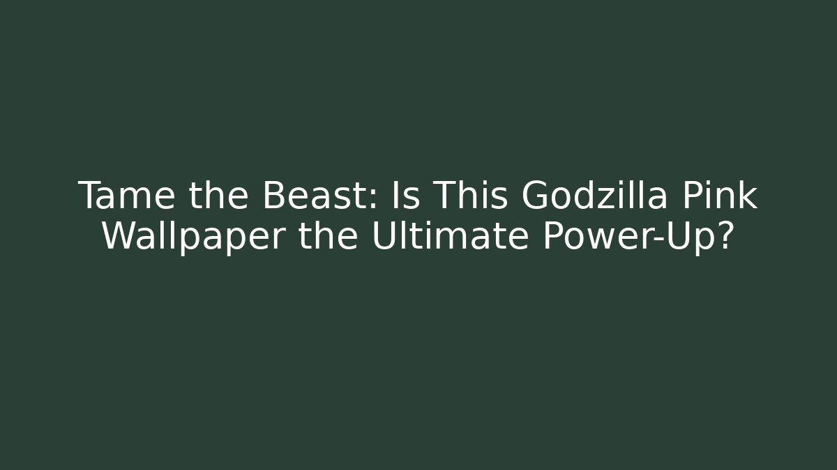 Tame the Beast: Is This Godzilla Pink Wallpaper the Ultimate Power-Up?