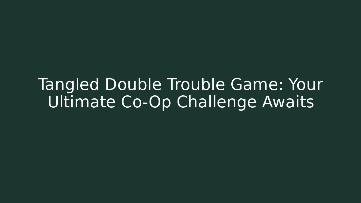 Tangled Double Trouble Game: Your Ultimate Co-Op Challenge Awaits