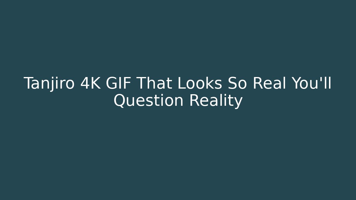 Tanjiro 4K GIF That Looks So Real You’ll Question Reality