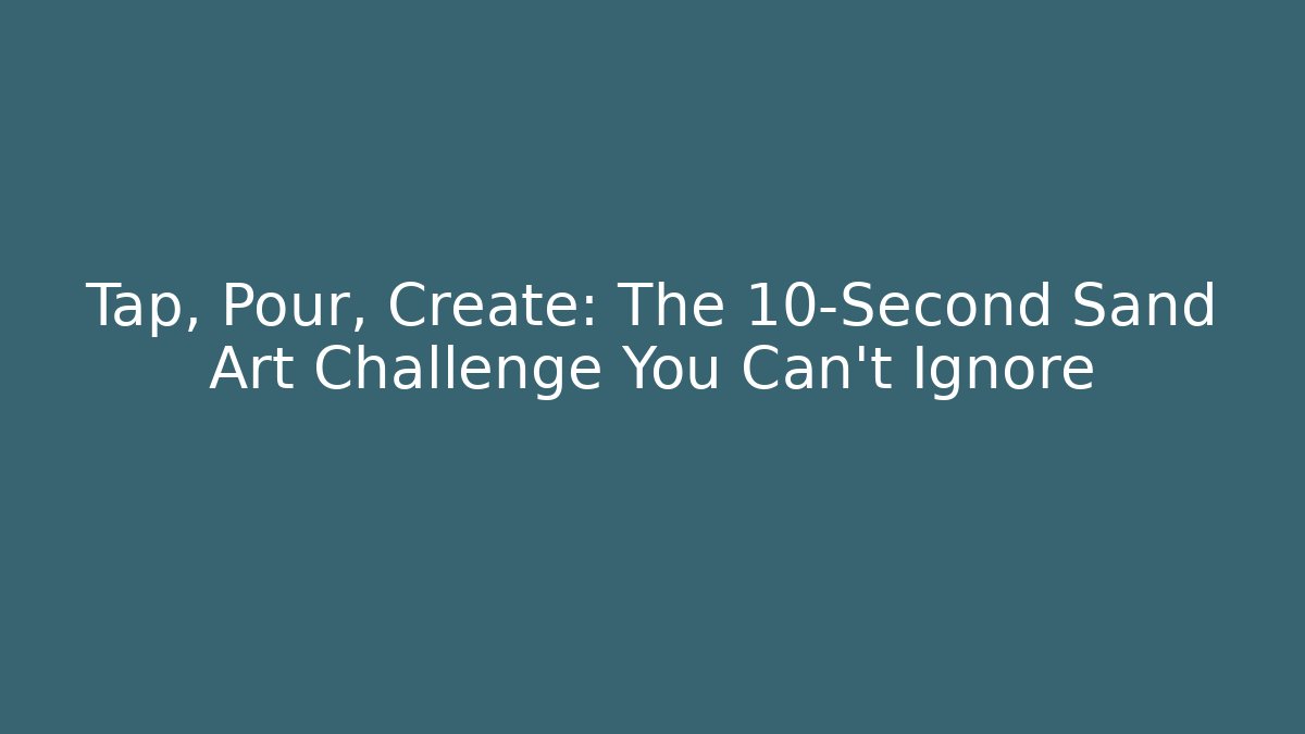 Tap, Pour, Create: The 10-Second Sand Art Challenge You Can't Ignore