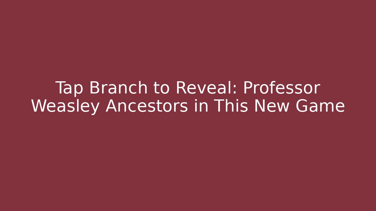 Tap Branch to Reveal: Professor Weasley Ancestors in This New Game