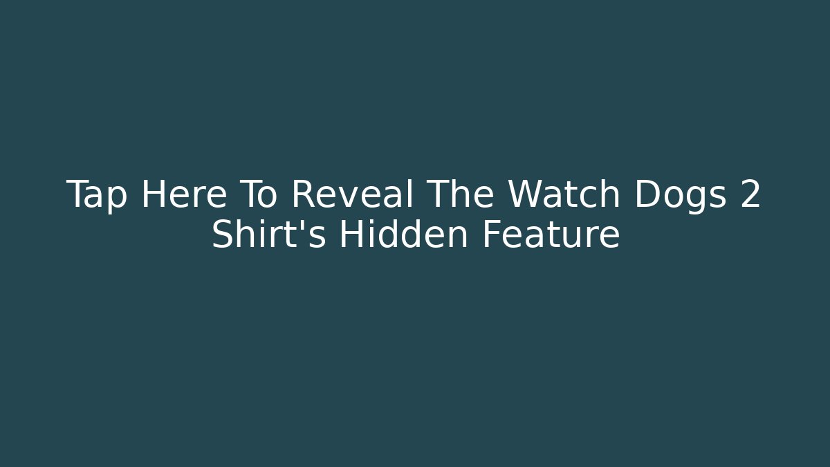 Tap Here To Reveal The Watch Dogs 2 Shirt's Hidden Feature