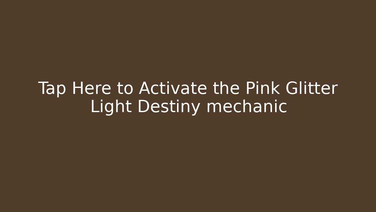 Tap Here to Activate the Pink Glitter Light Destiny mechanic