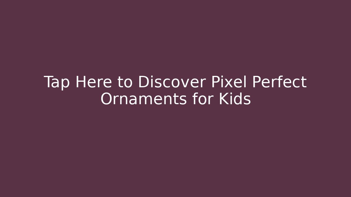 Tap Here to Discover Pixel Perfect Ornaments for Kids