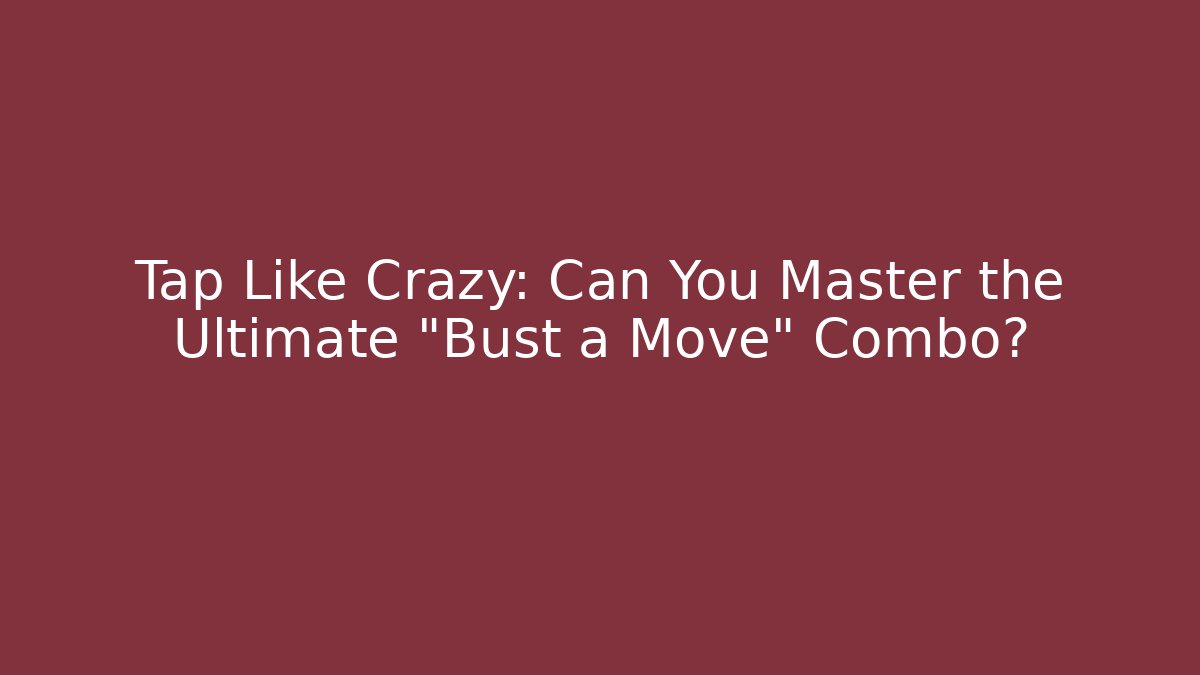 Tap Like Crazy: Can You Master the Ultimate "Bust a Move" Combo?