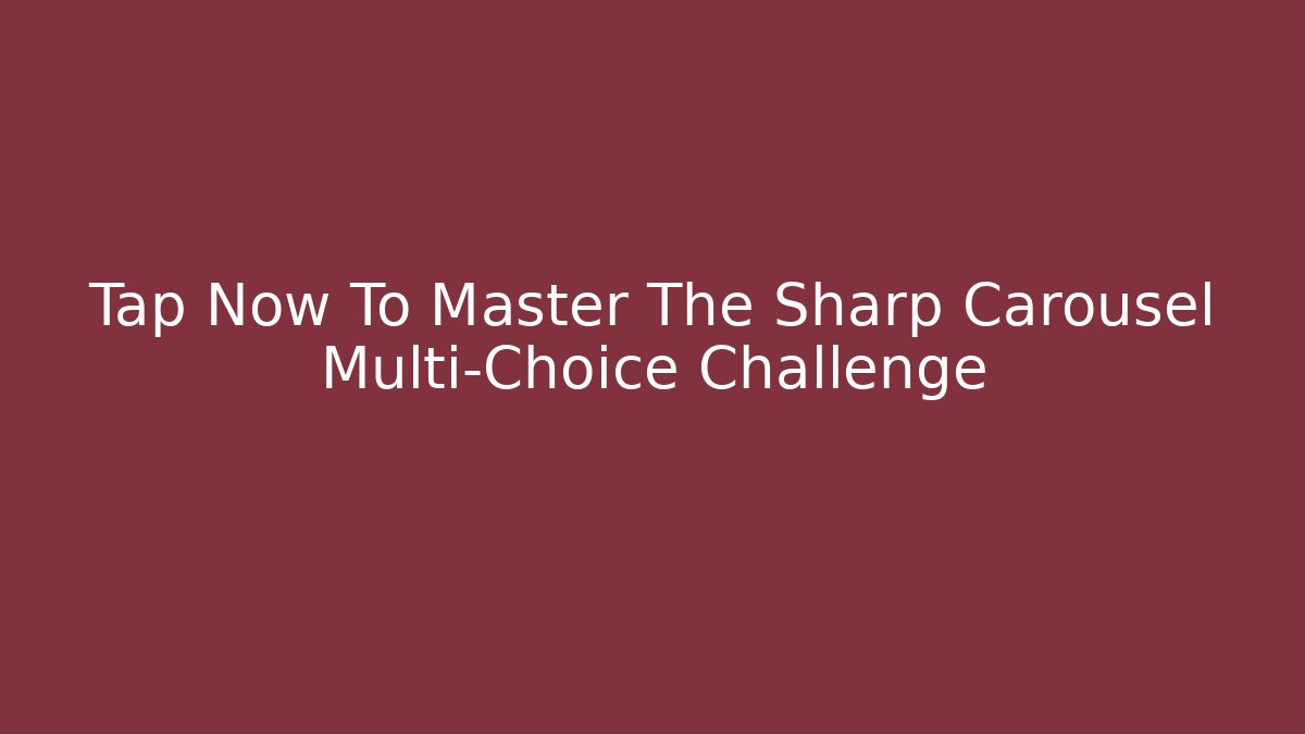 Tap Now To Master The Sharp Carousel Multi-Choice Challenge