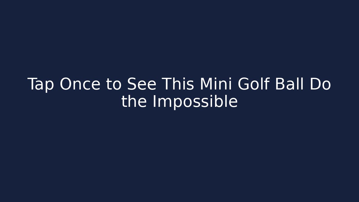 Tap Once to See This Mini Golf Ball Do the Impossible