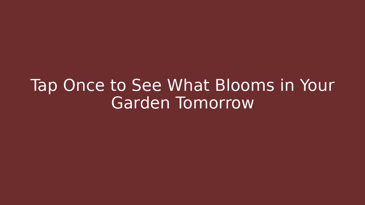 Tap Once to See What Blooms in Your Garden Tomorrow