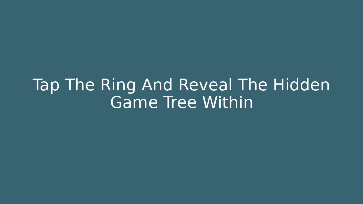 Tap The Ring And Reveal The Hidden Game Tree Within