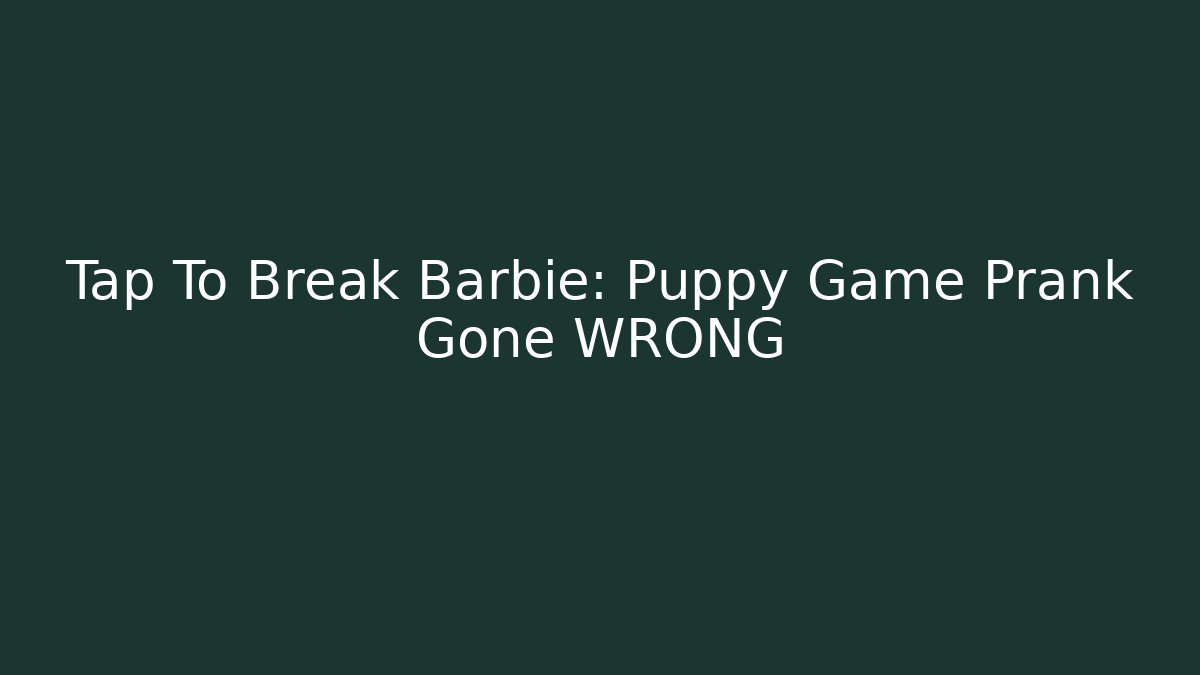 Tap To Break Barbie: Puppy Game Prank Gone WRONG