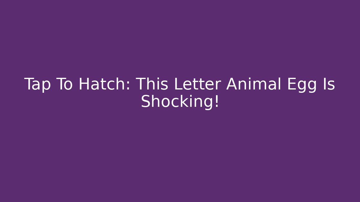 Tap To Hatch: This Letter Animal Egg Is Shocking!