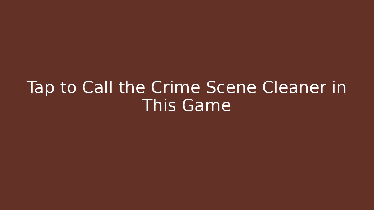 Tap to Call the Crime Scene Cleaner in This Game