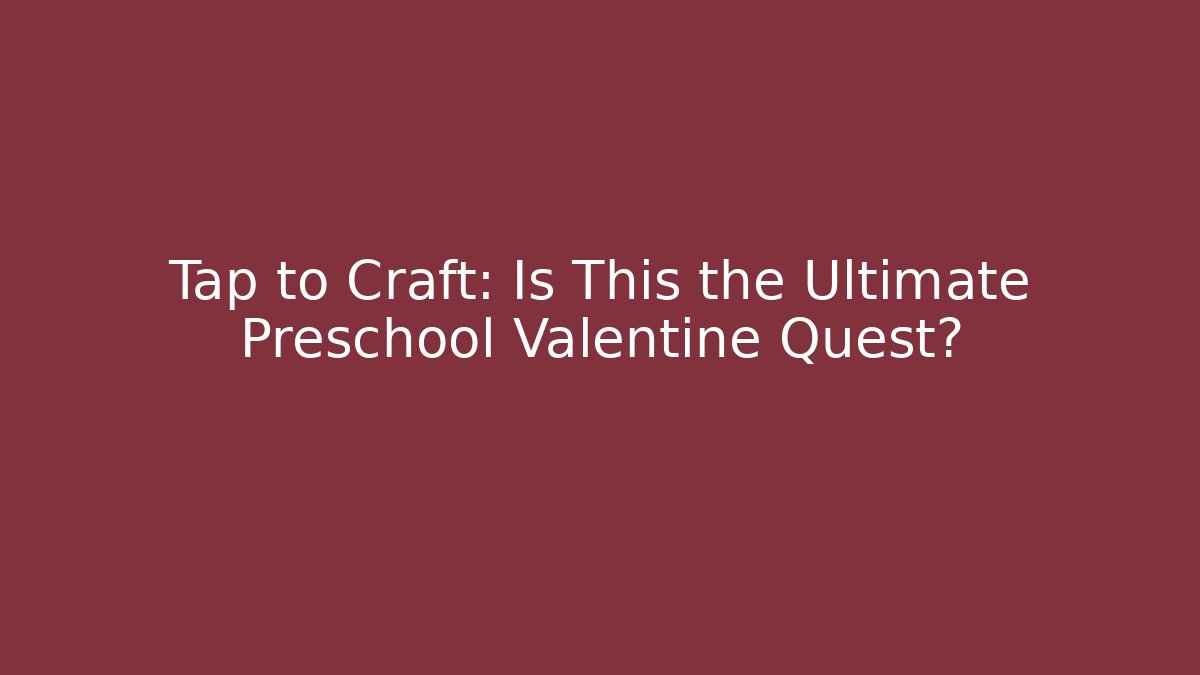 Tap to Craft: Is This the Ultimate Preschool Valentine Quest?
