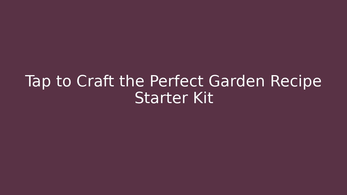 Tap to Craft the Perfect Garden Recipe Starter Kit