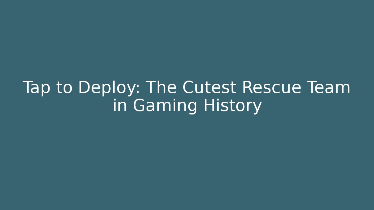 Tap to Deploy: The Cutest Rescue Team in Gaming History