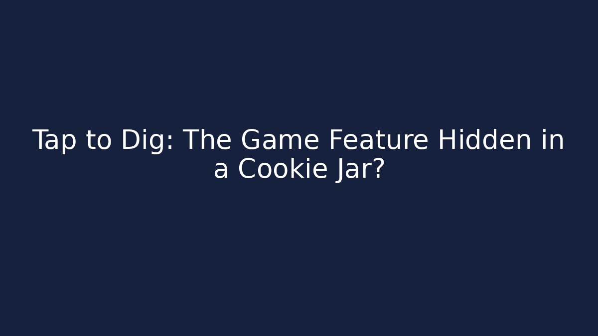 Tap to Dig: The Game Feature Hidden in a Cookie Jar?