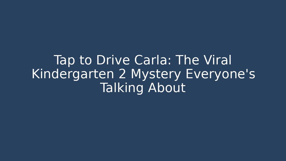 Tap to Drive Carla: The Viral Kindergarten 2 Mystery Everyone’s Talking About