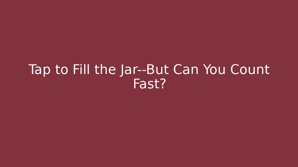Tap to Fill the Jar—But Can You Count Fast?