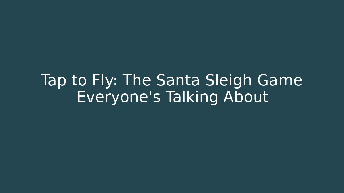 Tap to Fly: The Santa Sleigh Game Everyone’s Talking About