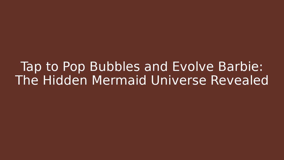 Tap to Pop Bubbles and Evolve Barbie: The Hidden Mermaid Universe Revealed - Vintage E-Juice